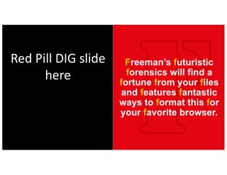 Freeman’s futuristic
forensics will find a
fortune from your files
and features fantastic
ways to format this for
your favorite browser.
Red	Pill	DIG	slide	
here
 