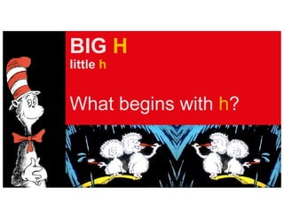 BIG H
little h
What begins with h?
 