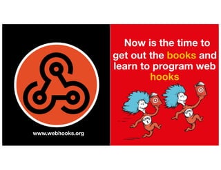 Now is the time to
get out the books and
learn to program web
hooks
www.webhooks.org
 