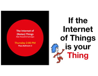 If the
Internet
of Things
is your
Thing
The	Internet	of	
(Notes)	Things
Peter	Presnell	&	Turk	Ergen
Thursday	2:00	PM
Plaza	Ballroom	3
 