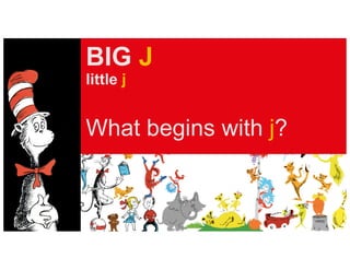 BIG J
little j
What begins with j?
 