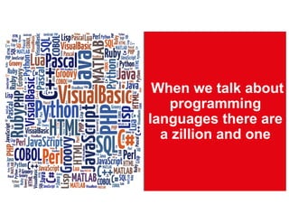 When we talk about
programming
languages there are
a zillion and one
 
