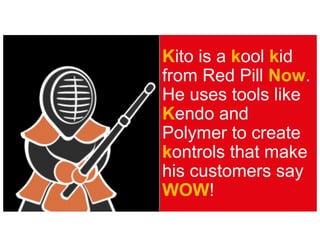 Kito is a kool kid
from Red Pill Now.
He uses tools like
Kendo and
Polymer to create
kontrols that make
his customers say
WOW!
 