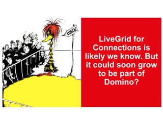 LiveGrid for
Connections is
likely we know. But
it could soon grow
to be part of
Domino?
 