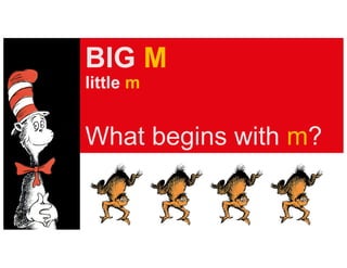 BIG M
little m
What begins with m?
 