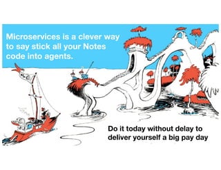 Microservices is a clever way
to say stick all your Notes
code into agents.
Do it today without delay to
deliver yourself a big pay day
 