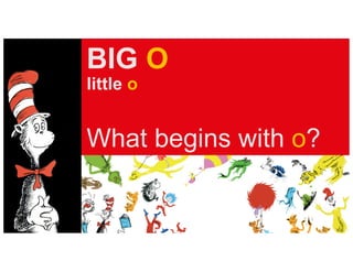 BIG O
little o
What begins with o?
 