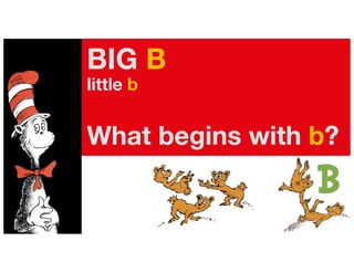 BIG B
little b
What begins with b?
 