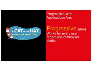 Progressive Web
Applications Are:
Progressive (duh)
Works for every user,
regardless of browser
choice
 