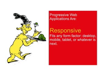Progressive Web
Applications Are:
Responsive
Fits any form factor: desktop,
mobile, tablet, or whatever is
next.
 