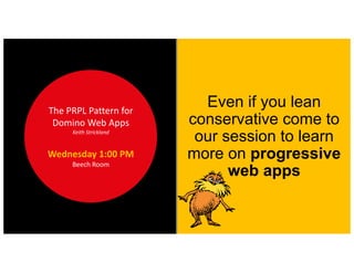 Even if you lean
conservative come to
our session to learn
more on progressive
web apps
The	PRPL	Pattern	for	
Domino	Web	Apps
Keith	Strickland
Wednesday	1:00	PM
Beech	Room
 