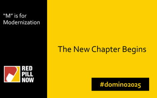 The New Chapter Begins
#domino2025
“M” is for
Modernization
 