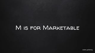 M is for Marketable
@clem_pickering
 
