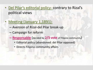 • Del Pilar’s editorial policy- contrary to Rizal’s
  political views

• Meeting (January 1,1891):
   – Aversion of Rizal-...