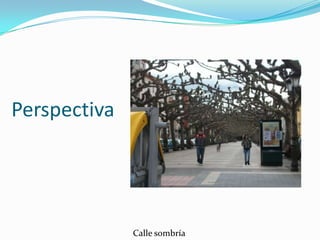Perspectiva




              Calle sombría
 