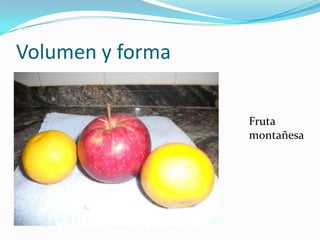 Volumen y forma

                  Fruta
                  montañesa
 
