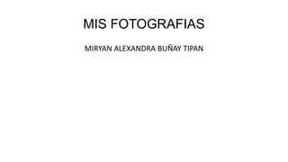 MIS FOTOGRAFIAS
MIRYAN ALEXANDRA BUÑAY TIPAN
 