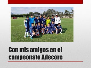 Con mis amigos en el 
campeonato Adecore 
 