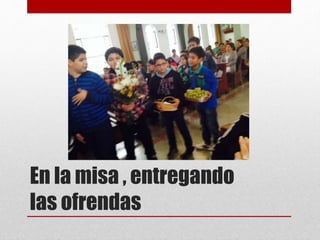 En la misa , entregando 
las ofrendas 
 