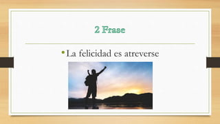 •La felicidad es atreverse
 