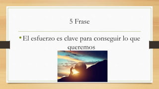5 Frase
•El esfuerzo es clave para conseguir lo que
queremos
 