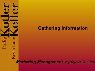 Gathering Information
Marketing Management by:Sylvia O. Liao
 
