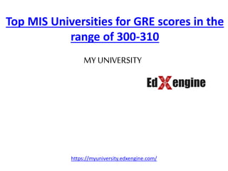 Top MIS Universities for GRE scores in the
range of 300-310
https://myuniversity.edxengine.com/
MY UNIVERSITY
 