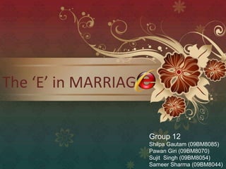 The ‘E’ in MARRIAG Group 12 Shilpa Gautam (09BM8085) Pawan Giri (09BM8070) Sujit  Singh (09BM8054) Sameer Sharma (09BM8044) 