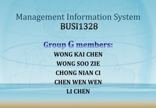 Management Information System 
WONG KAI CHEN 
WONG SOO ZIE 
CHONG NIAN CI 
CHEN WEN WEN 
LI CHEN 
 