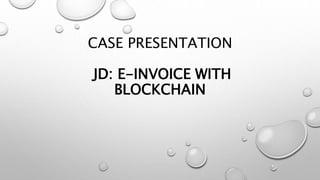 CASE PRESENTATION
JD: E-INVOICE WITH
BLOCKCHAIN
 