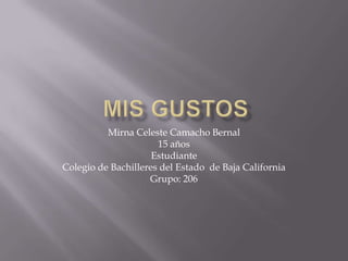 Mirna Celeste Camacho Bernal
                      15 años
                     Estudiante
Colegio de Bachilleres del Estado de Baja California
                    Grupo: 206
 