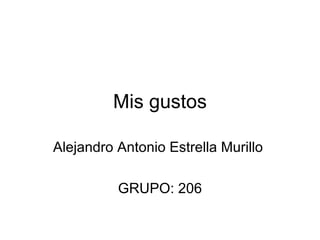 Mis gustos Alejandro Antonio Estrella Murillo  GRUPO: 206 