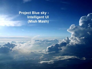 Project Blue sky -  Intelligent UI  (Mish Mash) 