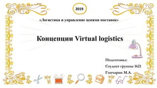 Концепции Virtual logistics
Подготовил:
Студент группы 1621
Гончарик М.А.
«Логистика и управление цепями поставок»
2019
 