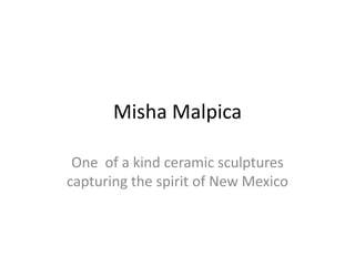 Misha Malpica One  of a kind ceramic sculptures  capturing the spirit of New Mexico 