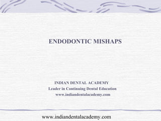 ENDODONTIC MISHAPS




     INDIAN DENTAL ACADEMY
  Leader in Continuing Dental Education
      www.indiandentalacademy.com




www.indiandentalacademy.com
 