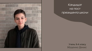 Кандидат
на пост
президента школи
Учень 9-А класу
Міщенко Денис
 
