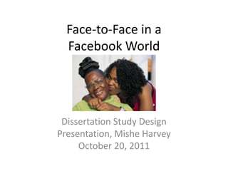 Face-to-Face in a
  Facebook World




 Dissertation Study Design
Presentation, Mishe Harvey
     October 20, 2011
 