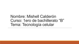 Nombre: Mishell Calderón
Curso: 1ero de bachillerato “B”
Tema: Tecnología celular

 