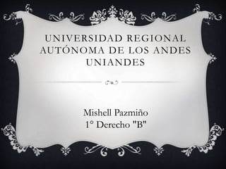 UNIVERSIDAD REGIONAL
AUTÓNOMA DE LOS ANDES
UNIANDES
Mishell Pazmiño
1° Derecho "B''
 