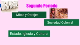 Segundo Período
Mitas y Obrajes
Estado, Iglesia y Cultura
Sociedad Colonial
 