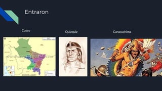 Entraron
Cusco Quizquiz Caracuchima
 