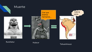 Muerte
Creí que
éramos
hermanos...
Valió la
pena.
Rumiñahui Huáscar
Tahuantinsuyo
 