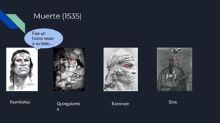 Muerte (1535)
Rumiñahui Quingalumb
a
Razorazo Sina
Fue un
honor estar
a su lado...
 
