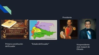 Primera constitución
del Ecuador
Presidente
Vicepresidente:
José Joaquín de
Olmedo
“Estado del Ecuador”
 