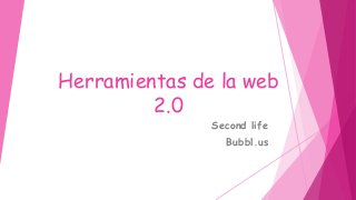 Herramientas de la web
2.0
Second life
Bubbl.us
 