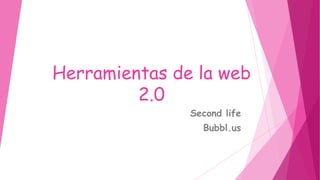 Herramientas de la web
2.0
Second life
Bubbl.us
 