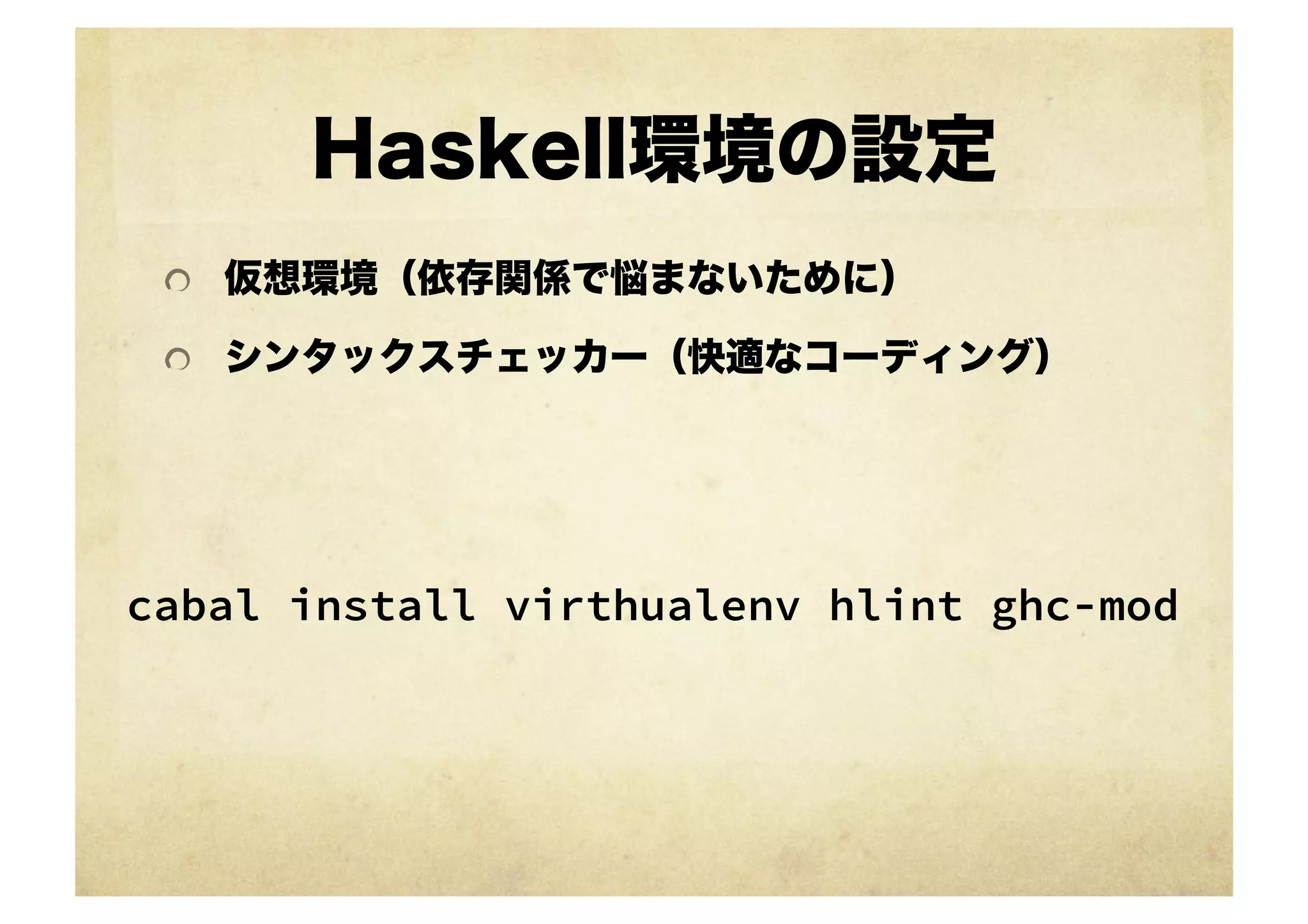 Haskell環境の設定
 !   仮想環境（依存関係で悩まないために）

 !   シンタックスチェッカー（快適なコーディング）




cabal install virthualenv hlint ghc-mod	
 