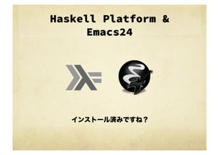 Haskell Platform &
     Emacs24




   インストール済みですね？
 