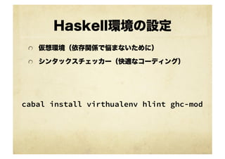 Haskell環境の設定
 !   仮想環境（依存関係で悩まないために）

 !   シンタックスチェッカー（快適なコーディング）




cabal install virthualenv hlint ghc-mod	
 